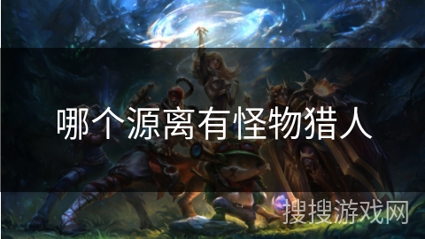 哪个源离有怪物猎人 哪个源离有怪物猎人