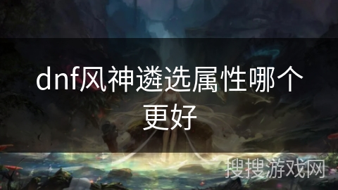 dnf风神遴选属性哪个更好 dnf风神遴选属性哪个更好
