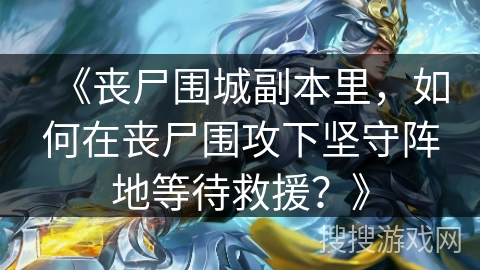 《丧尸围城副本里，如何在丧尸围攻下坚守阵地等待救援？》