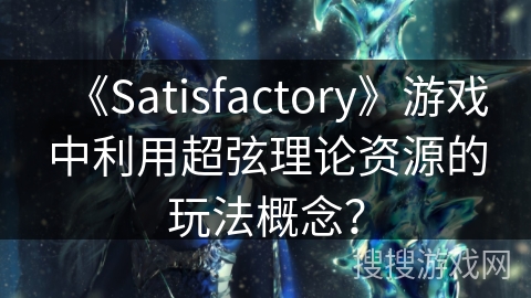 《Satisfactory》游戏中利用超弦理论资源的玩法概念? 《Satisfactory》游戏中利用超弦理论资源的玩法概念?