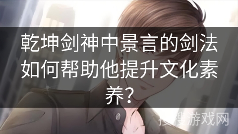 乾坤剑神中景言的剑法如何帮助他提升文化素养？