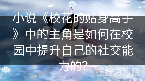 小说《校花的贴身高手》中的主角是如何在校园中提升自己的社交能力的？