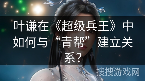 叶谦在《超级兵王》中如何与“青帮”建立关系？