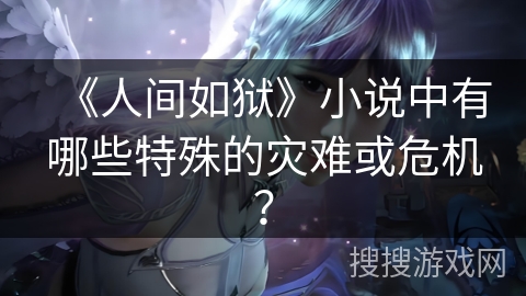 《人间如狱》小说中有哪些特殊的灾难或危机？