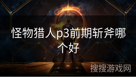 怪物猎人p3前期斩斧哪个好