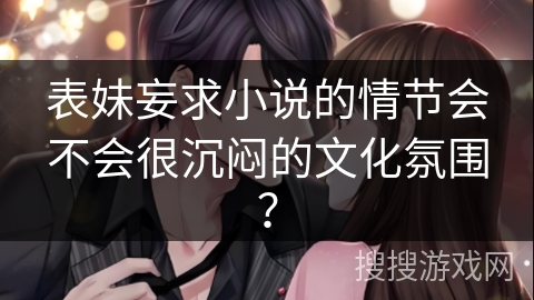 表妹妄求小说的情节会不会很沉闷的文化氛围？