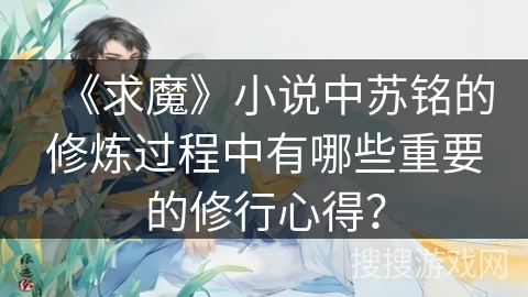 《求魔》小说中苏铭的修炼过程中有哪些重要的修行心得？