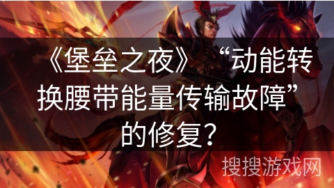 《堡垒之夜》“动能转换腰带能量传输故障”的修复？