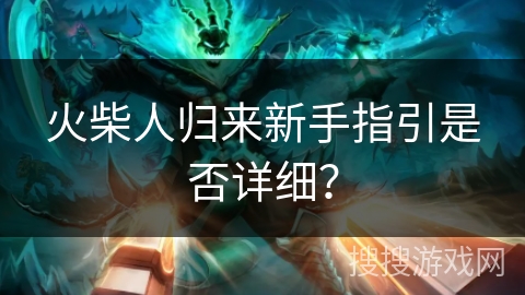 火柴人归来新手指引是否详细? 火柴人归来新手指引是否详细?