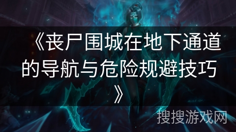《丧尸围城在地下通道的导航与危险规避技巧》 《丧尸围城在地下通道的导航与危险规避技巧》