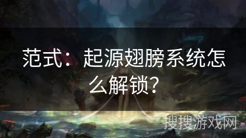 范式:起源翅膀系统怎么解锁? 范式:起源翅膀系统怎么解锁?