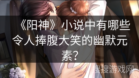 《阳神》小说中有哪些令人捧腹大笑的幽默元素？