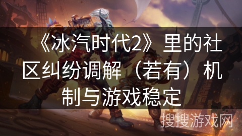 《冰汽时代2》里的社区纠纷调解（若有）机制与游戏稳定