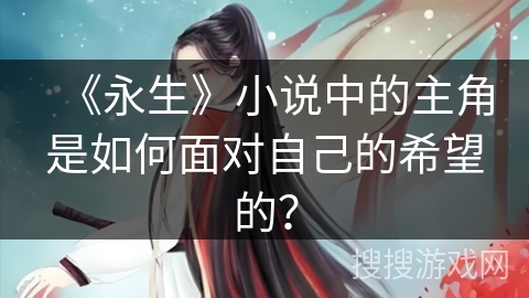 《永生》小说中的主角是如何面对自己的希望的？