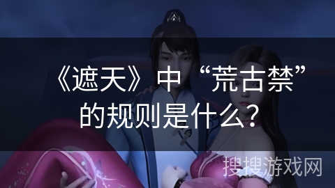 《遮天》中“荒古禁”的规则是什么？