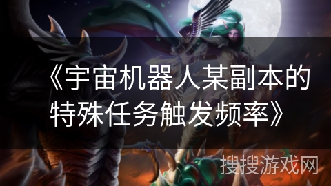 《宇宙机器人某副本的特殊任务触发频率》 《宇宙机器人某副本的特殊任务触发频率》
