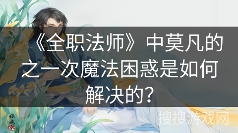 《全职法师》中莫凡的之一次魔法困惑是如何解决的？