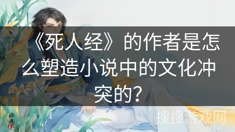 《死人经》的作者是怎么塑造小说中的文化冲突的？