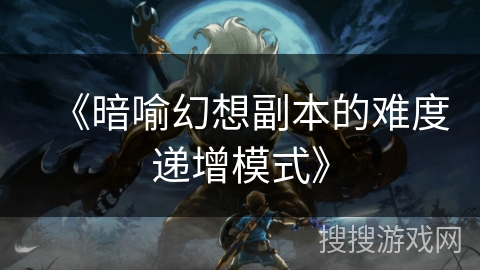 《暗喻幻想副本的难度递增模式》 《暗喻幻想副本的难度递增模式》