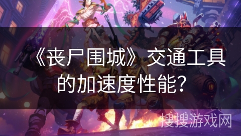 《丧尸围城》交通工具的加速度性能？