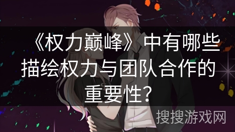 《权力巅峰》中有哪些描绘权力与团队合作的重要性？