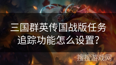 三国群英传国战版任务追踪功能怎么设置? 三国群英传国战版任务追踪功能怎么设置?