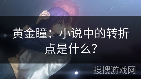 黄金瞳：小说中的转折点是什么？