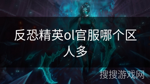 反恐精英ol官服哪个区人多 反恐精英ol官服哪个区人多