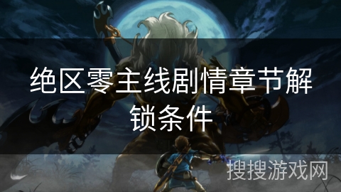绝区零主线剧情章节解锁条件