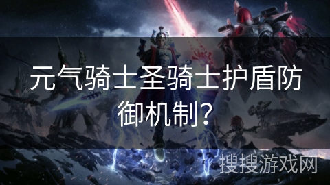元气骑士圣骑士护盾防御机制？