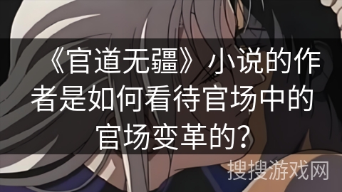 《官道无疆》小说的作者是如何看待官场中的官场变革的？