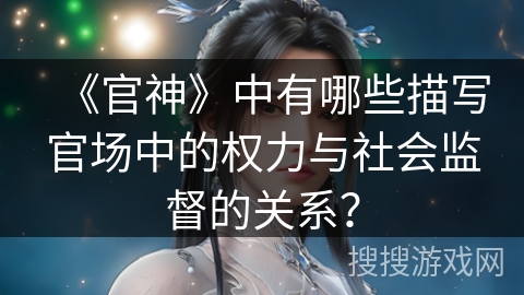 《官神》中有哪些描写官场中的权力与社会监督的关系？
