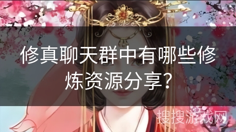 修真聊天群中有哪些修炼资源分享？