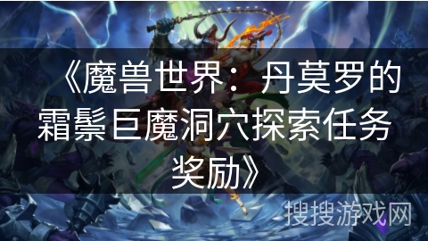 《魔兽世界：丹莫罗的霜鬃巨魔洞穴探索任务奖励》