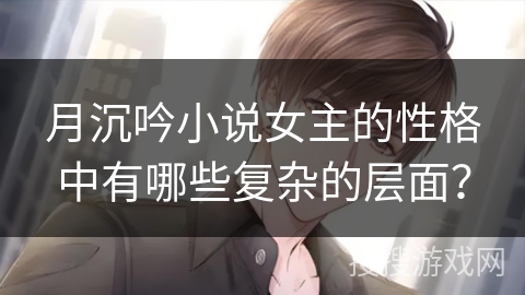 月沉吟小说女主的性格中有哪些复杂的层面? 月沉吟小说女主的性格中有哪些复杂的层面?