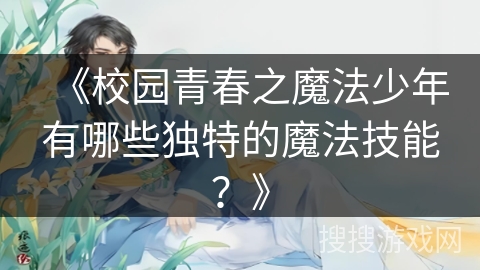 《校园青春之魔法少年有哪些独特的魔法技能?》 《校园青春之魔法少年有哪些独特的魔法技能?》