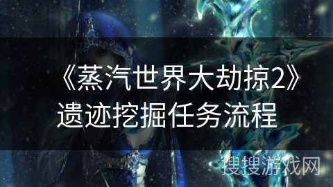 《蒸汽世界大劫掠2》遗迹挖掘任务流程