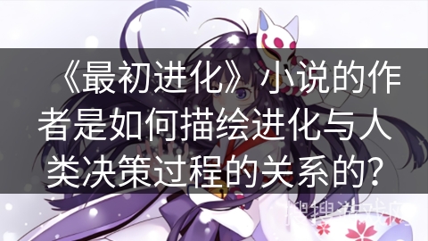 《最初进化》小说的作者是如何描绘进化与人类决策过程的关系的？