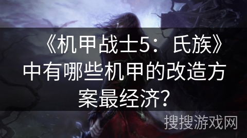 《机甲战士5:氏族》中有哪些机甲的改造方案最经济? 《机甲战士5:氏族》中有哪些机甲的改造方案最经济?