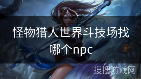 怪物猎人世界斗技场找哪个npc