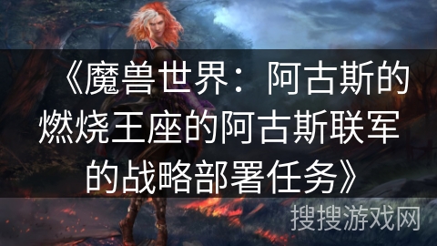 《魔兽世界：阿古斯的燃烧王座的阿古斯联军的战略部署任务》