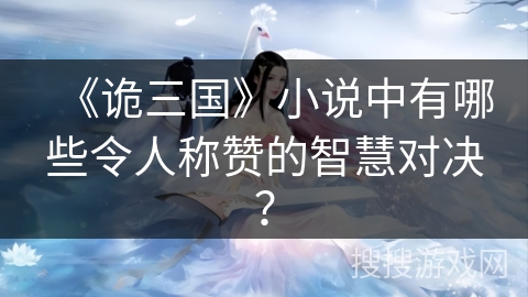《诡三国》小说中有哪些令人称赞的智慧对决？