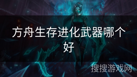 方舟生存进化武器哪个好