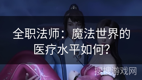 全职法师：魔法世界的医疗水平如何？