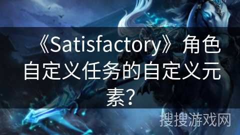 《Satisfactory》角色自定义任务的自定义元素？