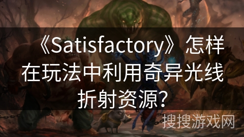 《Satisfactory》怎样在玩法中利用奇异光线折射资源？