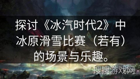 探讨《冰汽时代2》中冰原滑雪比赛（若有）的场景与乐趣。