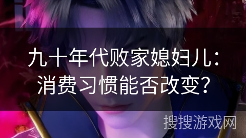 九十年代败家媳妇儿：消费习惯能否改变？