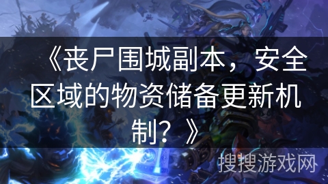《丧尸围城副本,安全区域的物资储备更新机制?》 《丧尸围城副本,安全区域的物资储备更新机制?》