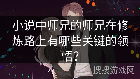 小说中师兄的师兄在修炼路上有哪些关键的领悟? 小说中师兄的师兄在修炼路上有哪些关键的领悟?